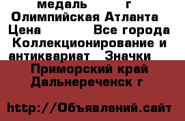 18.2) медаль : 1996 г - Олимпийская Атланта › Цена ­ 1 999 - Все города Коллекционирование и антиквариат » Значки   . Приморский край,Дальнереченск г.